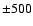 $\pm 500$