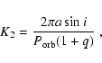 \begin{displaymath}K_2=\frac{2 \pi a \sin i}{P_{\rm orb} (1+q)}~,
\end{displaymath}