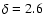 $\delta =2.6$