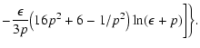 $\displaystyle -{\epsilon\over 3p}\bigl(16p^2+6-1/p^2\bigr)\ln(\epsilon+p)
\biggr]\biggr\}.$