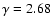 $\gamma=2.68$