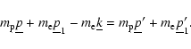 \begin{displaymath}m_{\rm p}\underline{p}+m_{\rm e}\underline{p}_1-m_{\rm e}\underline{k}=m_{\rm p}\underline{p}'+m_{\rm e}\underline{p}_1' .
\end{displaymath}