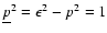 $\underline{p}^2=\epsilon^2-p^2=1$