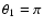 $\theta_1=\pi$