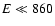 $E\ll 860$