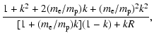 $\displaystyle \frac{1+k^2+2(m_{\rm e}/m_{\rm p})k+(m_{\rm e}/m_{\rm p})^2k^2}{[1+(m_{\rm e}/m_{\rm p})k]
(1-k)+kR},$