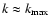 $k\approx k_{\rm max}$