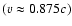 $(v\approx 0.875 c)$