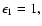 $\epsilon_1=1,$