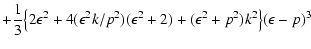 $\displaystyle +{\displaystyle{1\over 3}}\bigl\{2\epsilon^2
+4(\epsilon^2k/p^2)(\epsilon^2+2)+(\epsilon^2+p^2)k^2\bigr\}(\epsilon-p)^3$