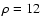 $\rho=12$