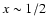 $x\sim
1/2 \ $