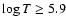 $\log T \geq 5.9$