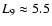 $L_{9} \approx 5.5$
