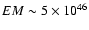 $EM \sim 5 \times 10^{46}$