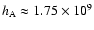 $h_{\rm A}\approx1.75\times10^9$