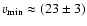 $v_{\min}\approx (23\pm3)$