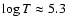 $\log T \approx 5.3$