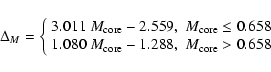 \begin{displaymath}\Delta_{M} = \left\{\begin{array}{ll}
3.011~M_{\rm core} - 2...
...{\rm core} - 1.288, & M_{\rm core} > 0.658
\end{array} \right.
\end{displaymath}