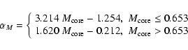 \begin{displaymath}\alpha_{M} = \left\{\begin{array}{ll}
3.214~M_{\rm core} - 1...
...{\rm core} - 0.212, & M_{\rm core} > 0.653
\end{array} \right.
\end{displaymath}
