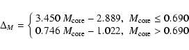 \begin{displaymath}
\Delta_{M} = \left\{\begin{array}{ll}
3.450~M_{\rm core} - ...
...{\rm core} - 1.022, & M_{\rm core} > 0.690
\end{array} \right.
\end{displaymath}