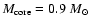 $M_{\rm core} = 0.9~M_{\odot}$