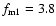 $f_{\rm m1}=3.8$