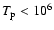$T_{\rm p} < 10^6$