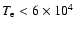 $T_{\rm e}<6\times 10^4$