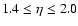 $1.4 \leq \eta \leq
2.0$
