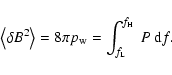 \begin{displaymath}\left\langle \delta B^2 \right\rangle = 8\pi p_{\rm w} = \int_{f_{\rm
L}}^{f_{\rm H}} ~ P ~ {\rm d} f .
\end{displaymath}