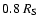 $0.8~R_{\rm S}$