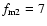 $f_{\rm
m2}=7$