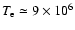 $T_{\rm e} \simeq 9\times 10^6$