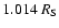 $1.014~R_{\rm S}$