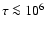 $\tau\la 10^6$