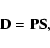 \begin{displaymath}{\bf D = PS},
\end{displaymath}