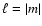 $\ell=\vert m\vert$