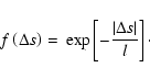 \begin{displaymath}f\left( \Delta s\right) =\:\exp\left[ -\frac{\left\vert \Delta s\right\vert
}{l}\right] \cdot
\end{displaymath}