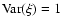 ${\rm Var}(\xi)=1$