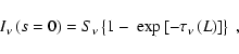 \begin{displaymath}I_{\nu}\left( s=0\right) =S_{\nu}\left\{ 1-\:\exp\left[ -\tau_{\nu
}\left( L\right) \right] \right\} ~,
\end{displaymath}