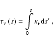 \begin{displaymath}\tau_{\nu}\left( s\right) =\int\limits_{0}^{s}\kappa_{\nu}{\rm d}s' ~,
\end{displaymath}