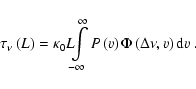 \begin{displaymath}\tau_\nu\left(L\right)= \kappa_0 L \hspace{-.15cm}
\int\limit...
...\infty}
P\left(v\right)\Phi\left( \Delta\nu,v\right){\rm d}v~.
\end{displaymath}