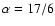 $\alpha = 17/6$