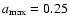 $a_{\rm {max}} = 0.25$