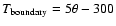 $T_{\rm {boundary}} = 5 \theta - 300$