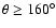 $\theta \geq 160^{\circ}$