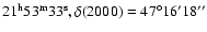 $21^{{\rm h}}53^{{\rm m}}33^{{\rm s}}, \delta (2000) = 47^{\circ}16'18''$