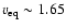$v_{\rm eq} \sim1.65$