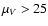 $\mu _{V} > 25$